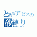 とあるアビスの砂縛り（男は黙ってＭ４２）