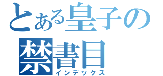 とある皇子の禁書目（インデックス）