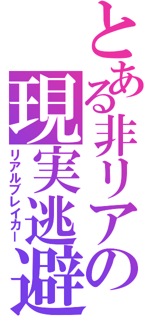 とある非リアの現実逃避（リアルブレイカー）