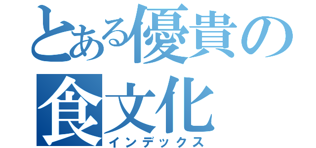 とある優貴の食文化（インデックス）