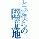 とある僕らの秘密基地（自宅）