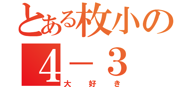 とある枚小の４－３（大好き）