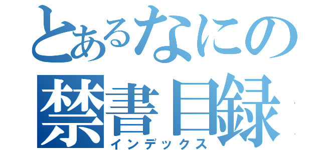 とあるなにの禁書目録（インデックス）