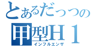 とあるだっつの甲型Ｈ１Ｎ１流感（インフルエンザ）