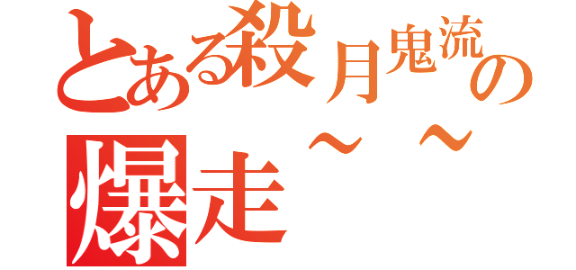 とある殺月鬼流の爆走~~楓（）