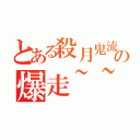 とある殺月鬼流の爆走~~楓（）