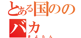 とある国ののバカ（きよたん）