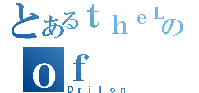 とあるｔｈｅＬｏｏｋｉｎｇのｏｆ（Ｄｒｉｌｏｎ）