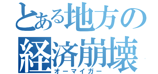 とある地方の経済崩壊（オーマイガー）