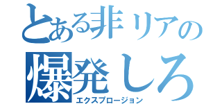 とある非リアの爆発しろ（エクスプロージョン）