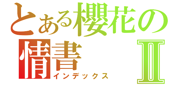 とある櫻花の情書Ⅱ（インデックス）