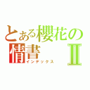 とある櫻花の情書Ⅱ（インデックス）