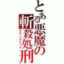 とある悪魔の斬殺処刑（サディステック）