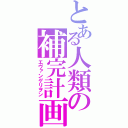 とある人類の補完計画（エヴァンゲリヲン）