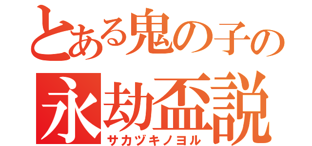 とある鬼の子の永劫盃説（サカヅキノヨル）