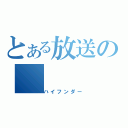 とある放送の（ハイフンダー）