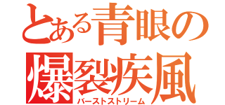 とある青眼の爆裂疾風弾（バーストストリーム）