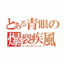 とある青眼の爆裂疾風弾（バーストストリーム）