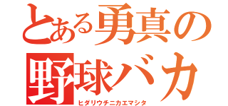 とある勇真の野球バカ（ヒダリウチニカエマシタ）