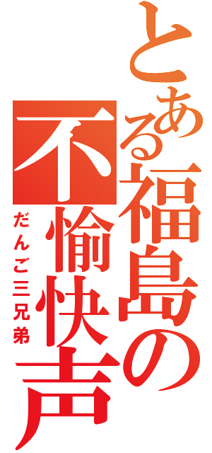 とある福島の不愉快声（だんご三兄弟）