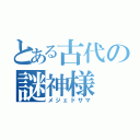 とある古代の謎神様（メジェドサマ）