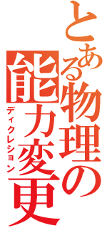 とある物理の能力変更（ディクレション）