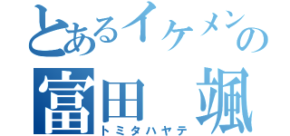 とあるイケメンの富田 颯（トミタハヤテ）