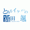 とあるイケメンの富田 颯（トミタハヤテ）