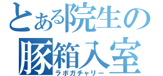 とある院生の豚箱入室（ラボガチャリー）