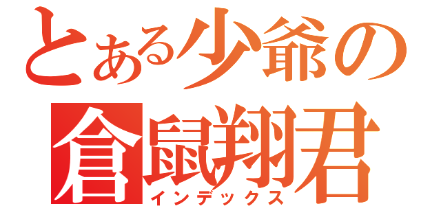 とある少爺の倉鼠翔君（インデックス）