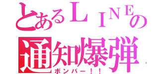 とあるＬＩＮＥの通知爆弾（ボンバー！！）