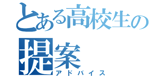 とある高校生の提案（アドバイス）