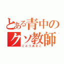 とある青中のクソ教師（ごとうあさこ）