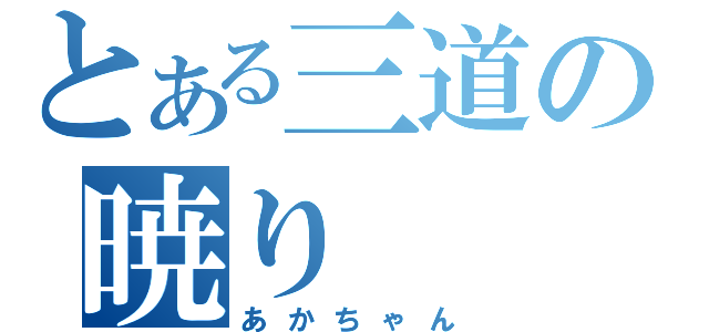 とある三道の暁り（あかちゃん）