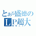 とある盛德のＬＰ超大（嚇死人了）