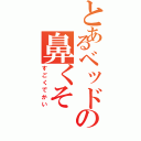 とあるベッドの鼻くそⅡ（すごくでかい）