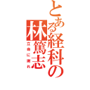 とある経科の林篤志（立命に謝れ）