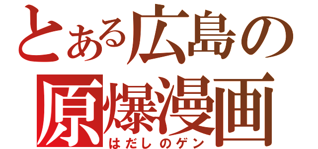 とある広島の原爆漫画（はだしのゲン）