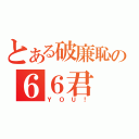 とある破廉恥の６６君（ＹＯＵ！）