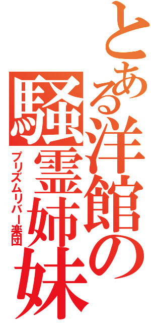 とある洋館の騒霊姉妹（プリズムリバー楽団）