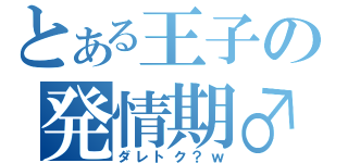 とある王子の発情期♂（ダレトク？ｗ）