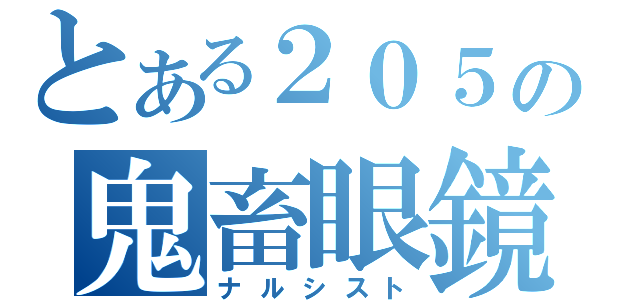 とある２０５の鬼畜眼鏡（ナルシスト）