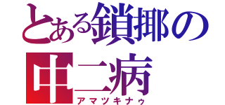 とある鎖揶の中二病（アマツキナゥ）