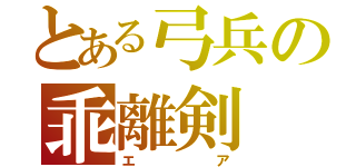 とある弓兵の乖離剣（エア）