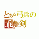 とある弓兵の乖離剣（エア）