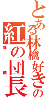 とある林檎好きの紅の団長（春龍）