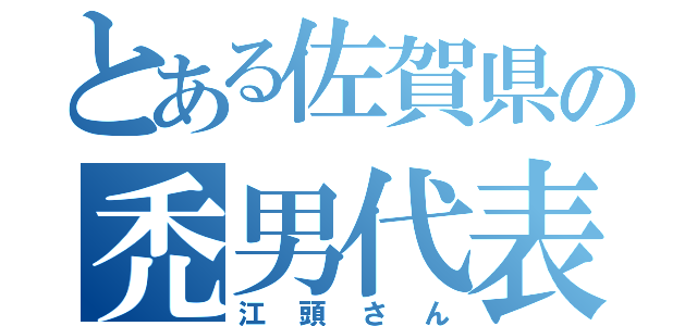 とある佐賀県の禿男代表（江頭さん）