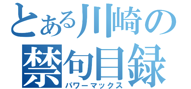 とある川崎の禁句目録（パワーマックス）