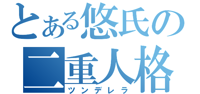 とある悠氏の二重人格（ツンデレラ）