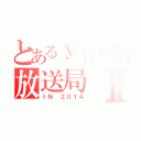 とあるｙｕｐｐｉの放送局Ⅱ（ＩＮ ２０１４）